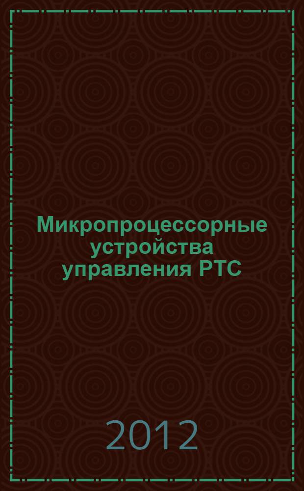 Микропроцессорные устройства управления РТС : учебное пособие по направлению 221000.62 "Мехатроника и робототехника" (профиль "Промышленная и специальная робототехника"). Ч. 3