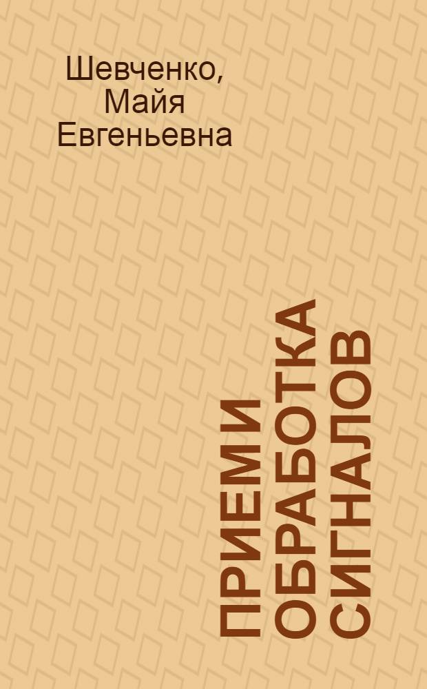 Прием и обработка сигналов : учебное пособие : для бакалавров студентов специальностей 210601.65 - Радиоэлектронные системы и комплексы, бакалавров по направлениям: 210400.62 - Радиотехника, 210700.62 - Инфокоммуникационные технологии и системы связи