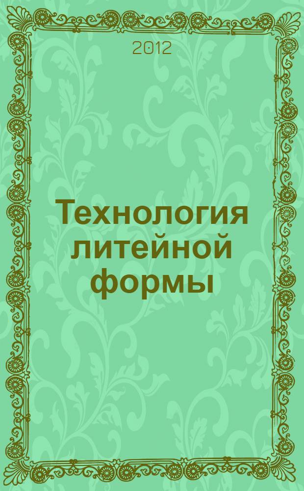 Технология литейной формы : учебное пособие : по направлению 150400 "Металлургия", профилю "Технология литейных процессов", дисциплине "Технология литейного производства"