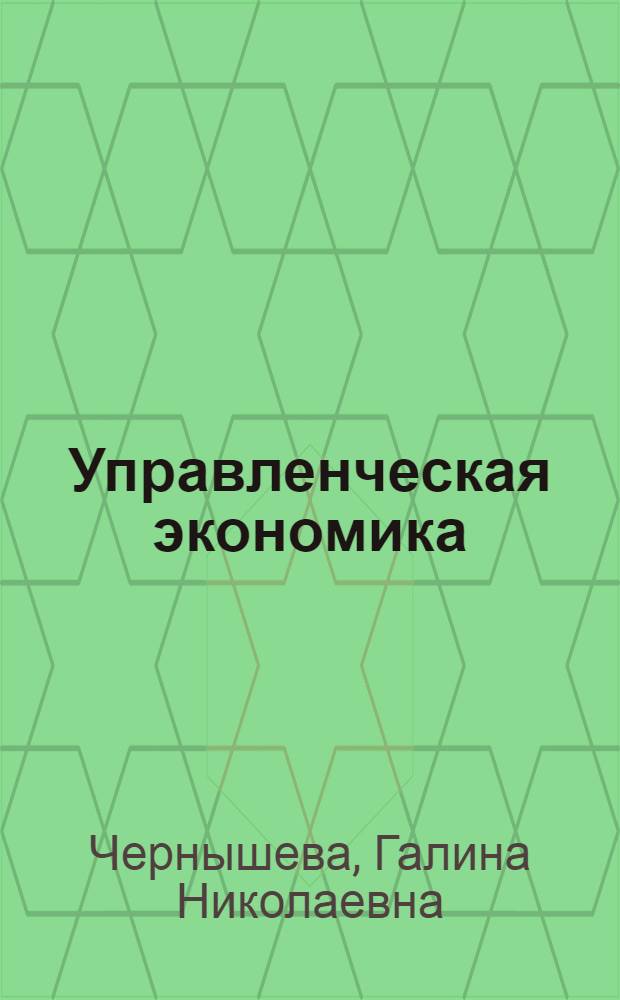 Управленческая экономика : (руководство к изучению дисциплины) : учебное пособие : по направлению 080200.68 "Менеджмент", магистерским программам подготовки "Организация предпринимательской деятельности", "Организация производственных систем", "Финансовый менеджмент"