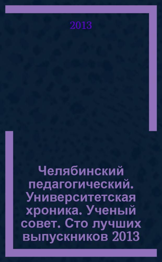 Челябинский педагогический. Университетская хроника. Ученый совет. Сто лучших выпускников 2013