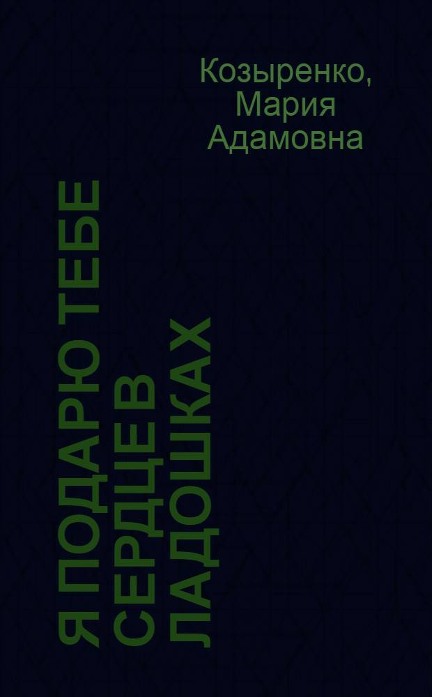 Я подарю тебе сердце в ладошках : стихи