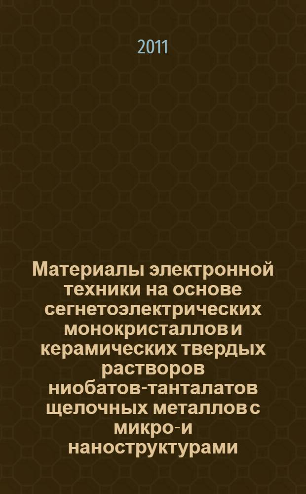 Материалы электронной техники на основе сегнетоэлектрических монокристаллов и керамических твердых растворов ниобатов-танталатов щелочных металлов с микро-и наноструктурами : автореферат диссертации на соискание ученой степени д. т. н. : специальность 05.17.01 <Технол. неорганич. в-в>