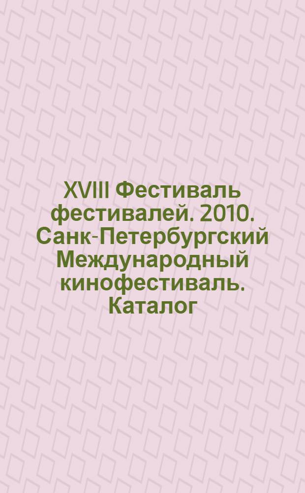 XVIII Фестиваль фестивалей. 2010. Санк-Петербургский Международный кинофестиваль. Каталог