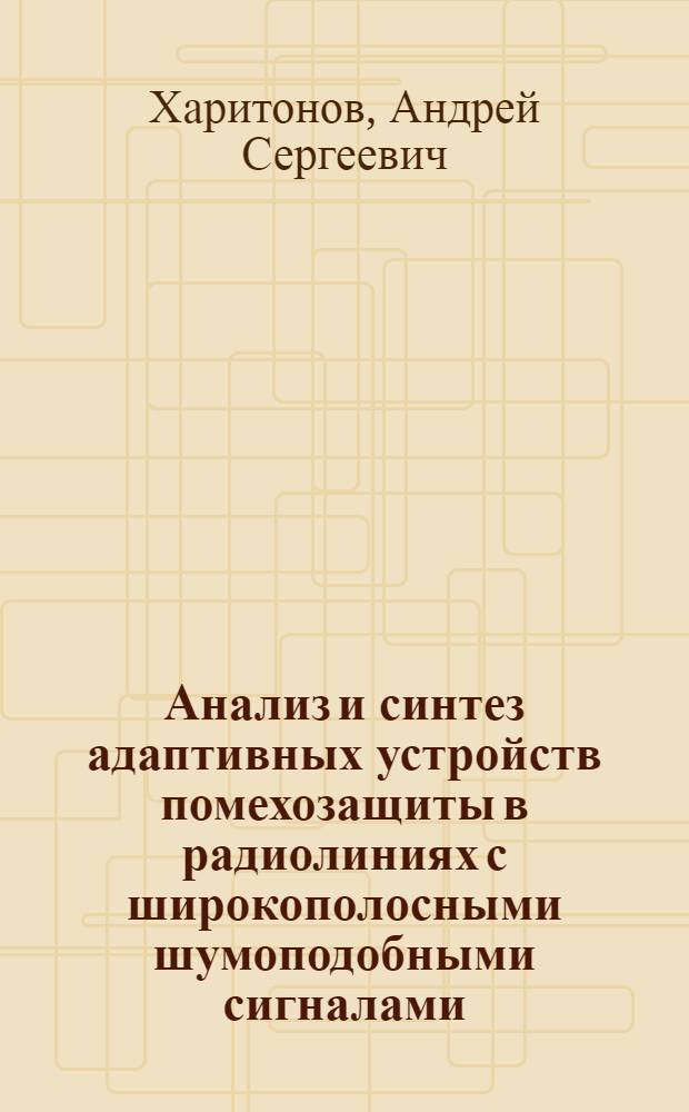 Анализ и синтез адаптивных устройств помехозащиты в радиолиниях с широкополосными шумоподобными сигналами, входящих в состав радиолокационных комплексов : автореферат диссертации на соискание ученой степени к. т. н. : специальность 05.12.14 <Радилок.и радионавиг.>