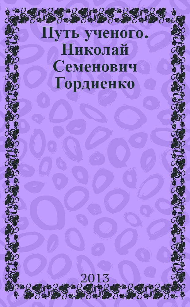 Путь ученого. Николай Семенович Гордиенко
