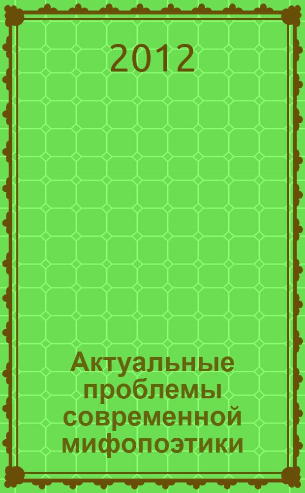 Актуальные проблемы современной мифопоэтики : учебное пособие : направление 032700 - Филология (магистратура) : квалификация выпускника - "Магистр"