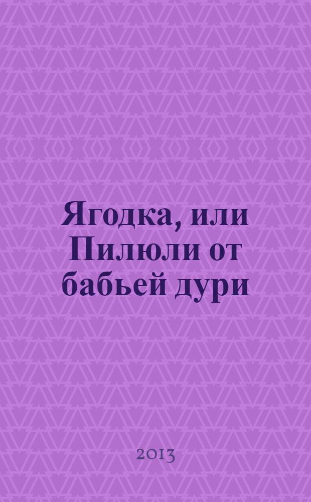Ягодка, или Пилюли от бабьей дури : роман