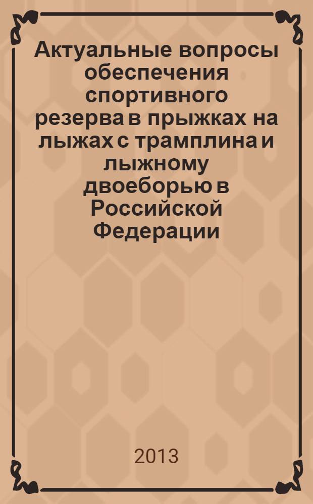 Актуальные вопросы обеспечения спортивного резерва в прыжках на лыжах с трамплина и лыжному двоеборью в Российской Федерации : материалы Всероссийской научно-практической конференции (25-27.04.2013 г., г. Чайковский)