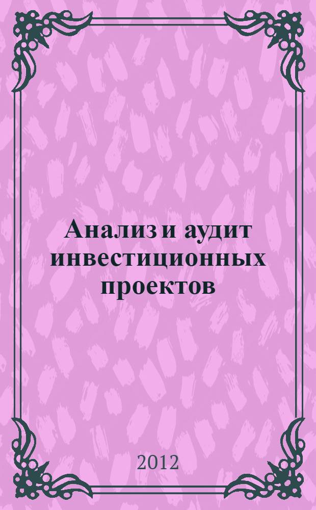 Анализ и аудит инвестиционных проектов : методические рекомендации для практических занятий и самостоятельной работы студентов : направление подготовки 080100.68 Экономика : магистерская программа: "Учет, анализ и аудит финансово-хозяйственной деятельности"