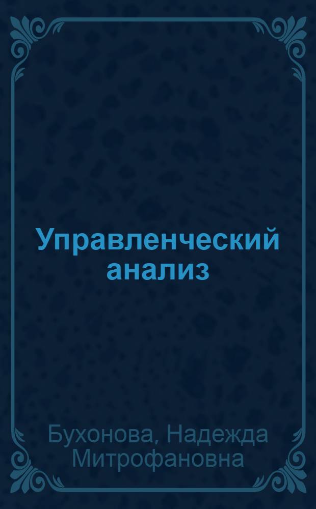Управленческий анализ : методические рекомендации для практических занятий и самостоятельной работы студентов : направление подготовки 080100.68 Экономика : магистерская программа: "Учет, анализ и аудит финансово-хозяйственной деятельности"