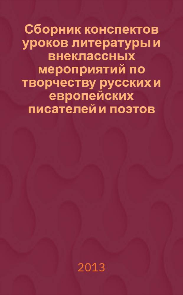 Сборник конспектов уроков литературы и внеклассных мероприятий по творчеству русских и европейских писателей и поэтов : методические материалы