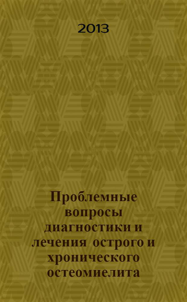 Проблемные вопросы диагностики и лечения острого и хронического остеомиелита : методические рекомендации для врачей-хирургов, анестезиологов, клинических ординаторов и хирургов-интернов