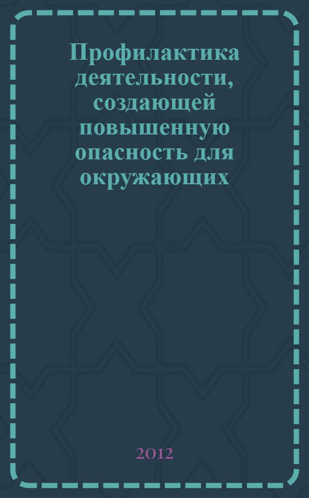 Профилактика деятельности, создающей повышенную опасность для окружающих : монография
