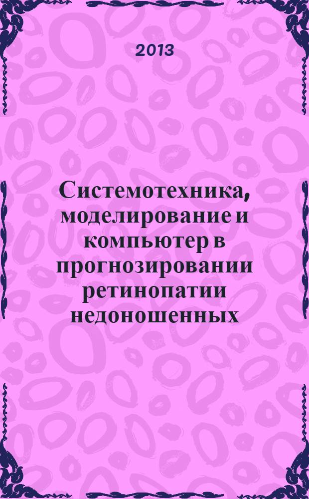Системотехника, моделирование и компьютер в прогнозировании ретинопатии недоношенных : монография