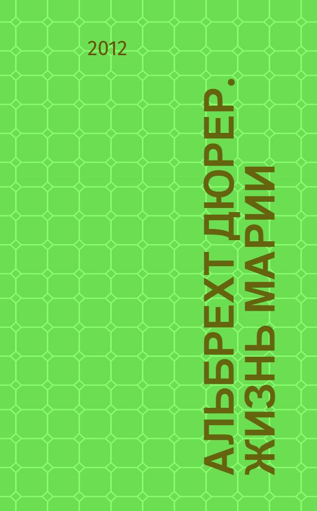 Альбрехт Дюрер. Жизнь Марии : экспликация, 1511 : альбом