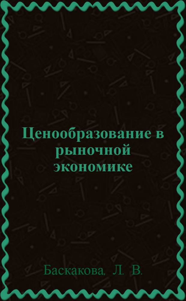 Ценообразование в рыночной экономике : учебно-практическое пособие
