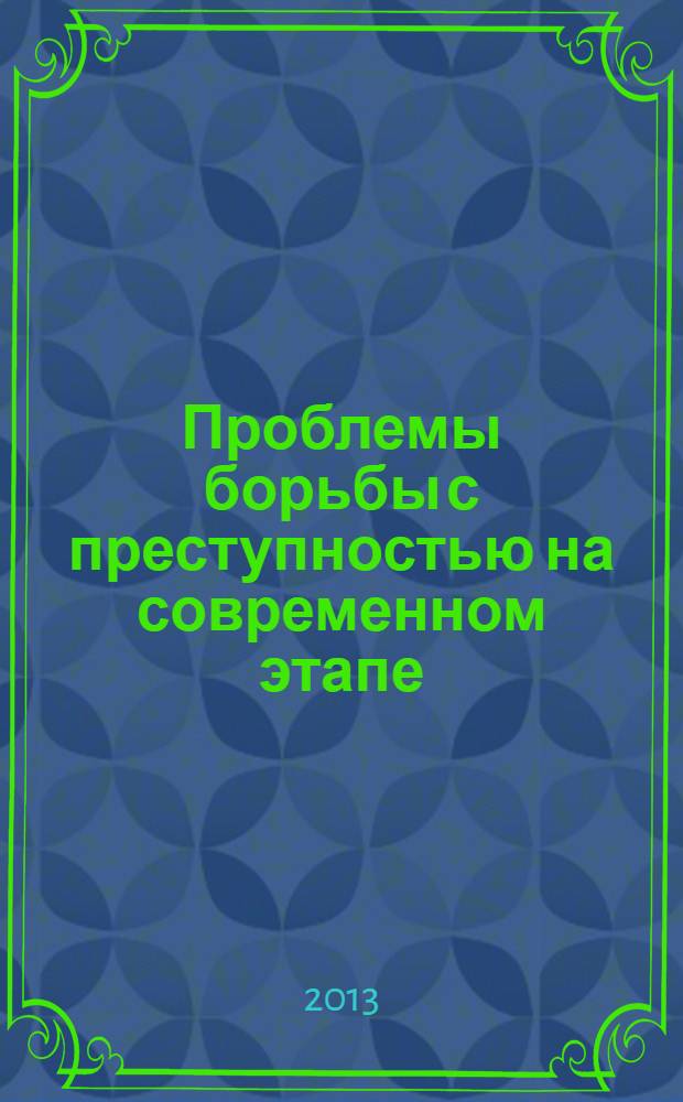 Проблемы борьбы с преступностью на современном этапе : сборник материалов Всероссийской научно-практической конференции, (16 ноября 2012 г.)