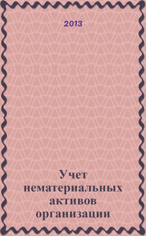 Учет нематериальных активов организации : учебное пособие : для студентов высших учебных заведений по дисциплинам "Бухгалтерский учет", "Бухгалтерский учет, анализ и аудит" по направлениям 080100 "Экономика", 080200 "Менеджмент", 050400 "Педагогическое образование" (профиль "Экономическое образование")