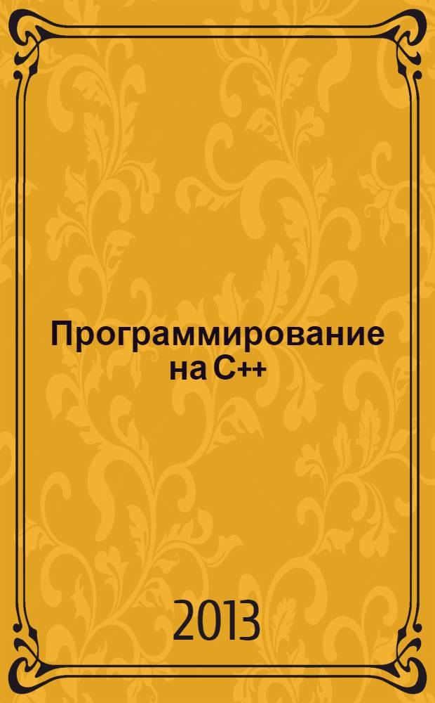 Программирование на С++ : учебное пособие для студентов специальностей 220301 "Автоматизация технологических процессов и производств", 230201 "Информационные системы и технологии", 230105 "Программное обеспечение вычислительной техники и автоматизированных систем" всех форм обучения