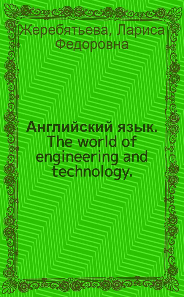 Английский язык. The world of engineering and technology. (Мир техники и технологий) : учебное пособие : для студентов второго курса технических направлений подготовки