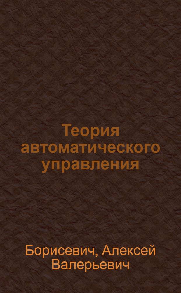 Теория автоматического управления : практикум : учебное пособие для студентов высших учебных заведений, обучающихся по направлению подготовки бакалавров "Системный анализ и управление"