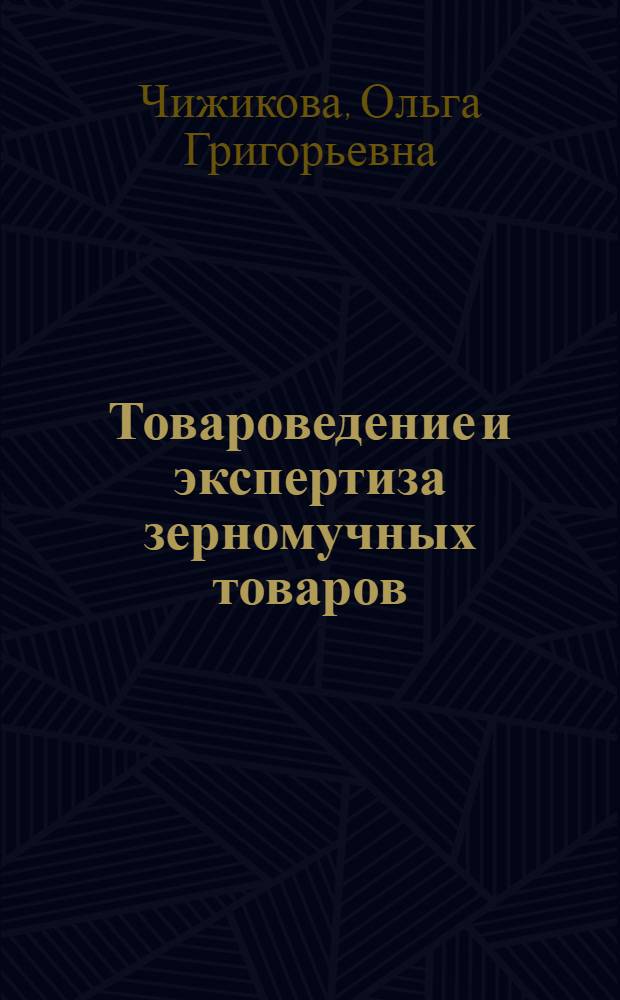 Товароведение и экспертиза зерномучных товаров : учебное пособие для бакалавров, обучающихся по направлению подготовки 100800.62 "Товароведение"