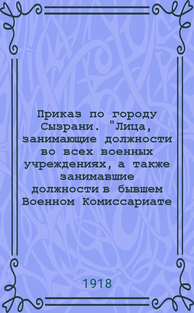 Приказ по городу Сызрани. "Лица, занимающие должности во всех военных учреждениях, а также занимавшие должности в бывшем Военном Комиссариате, немедленно должны сдать все казенные суммы...", 13-го июля 1918 г. г. Сызрань