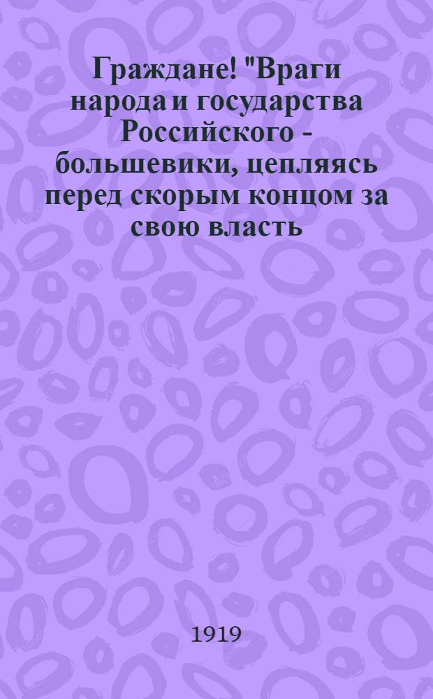 Граждане! "Враги народа и государства Российского - большевики, цепляясь перед скорым концом за свою власть..." Г. Омск, 28-го мая 1919 г.