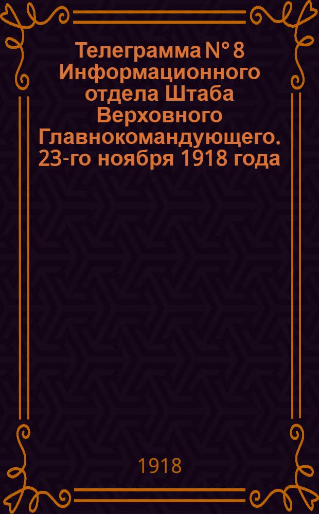 Телеграмма N° 8 Информационного отдела Штаба Верховного Главнокомандующего. 23-го ноября 1918 года. "Наши успехи на Бугульминском направлении..."