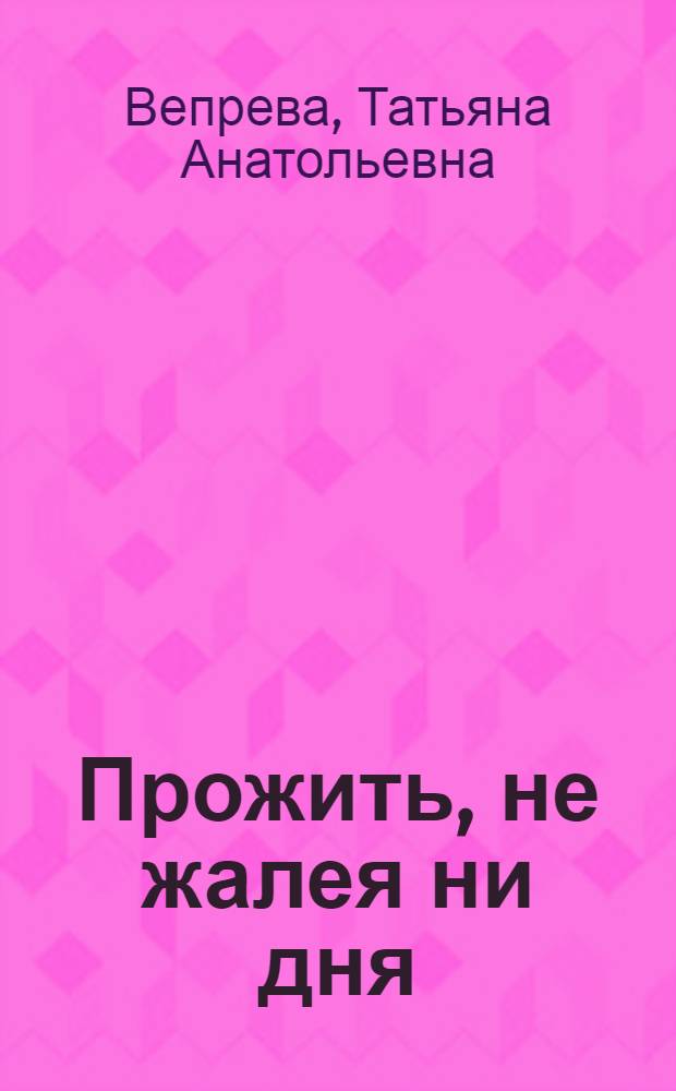 Прожить, не жалея ни дня : сборник стихотворений