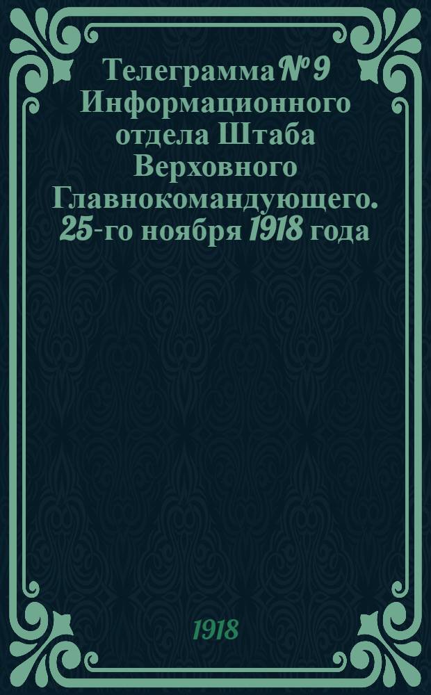 Телеграмма N° 9 Информационного отдела Штаба Верховного Главнокомандующего. 25-го ноября 1918 года