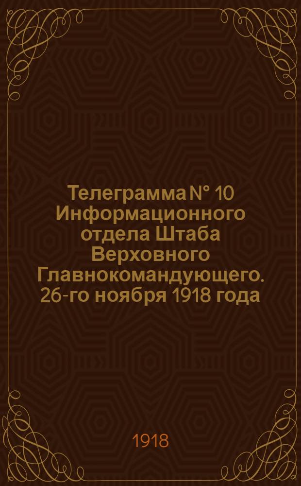 Телеграмма N&deg; 10 Информационного отдела Штаба Верховного Главнокомандующего. 26-го ноября 1918 года