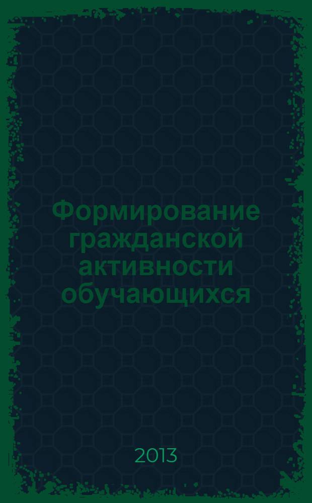 Формирование гражданской активности обучающихся : из опыта работы педагогов образовательных учреждений