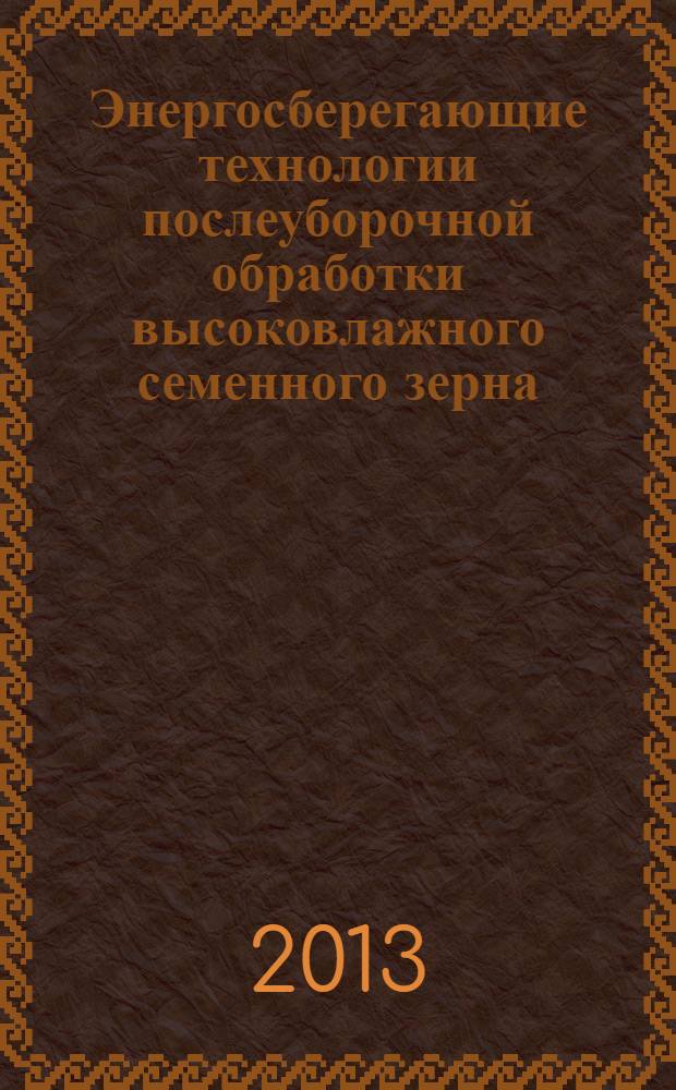 Энергосберегающие технологии послеуборочной обработки высоковлажного семенного зерна : монография