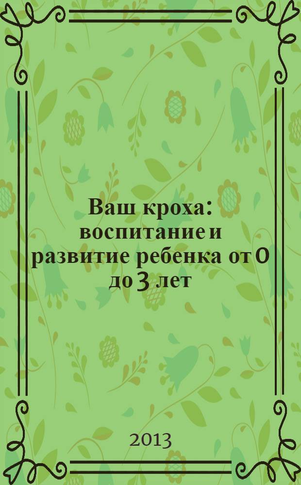 Ваш кроха : воспитание и развитие ребенка от 0 до 3 лет : самая нужная книга для родителей