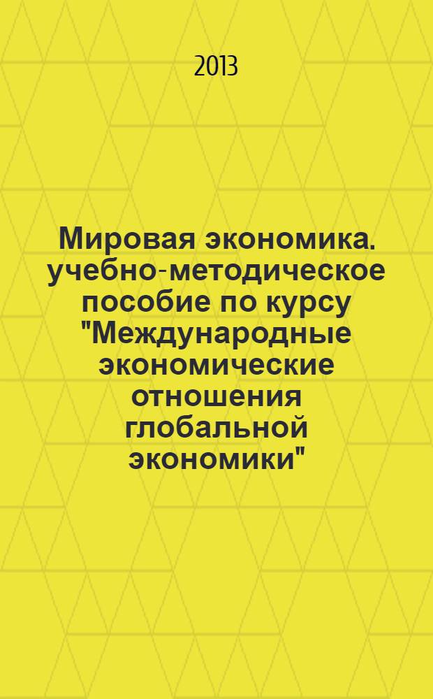 Мировая экономика. учебно-методическое пособие по курсу "Международные экономические отношения глобальной экономики"