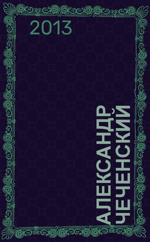 Александр Чеченский : к 200-летию подвигов А.Н. Чеченского в заграничных походах, 1813-2013