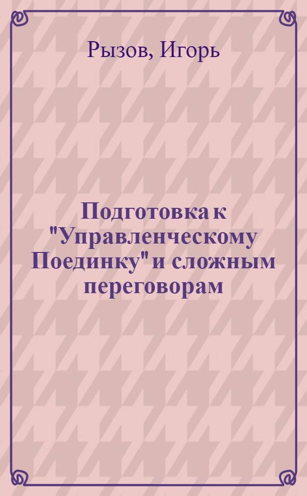 Подготовка к "Управленческому Поединку" и сложным переговорам : практическое пособие