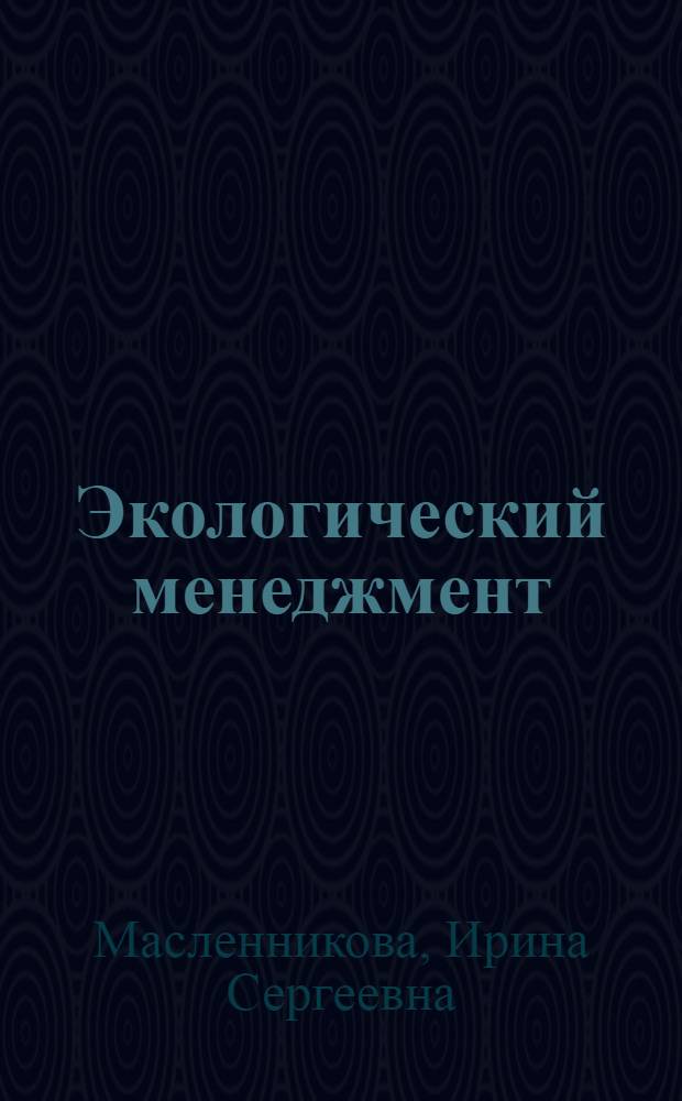 Экологический менеджмент : учебник : по направлениям подготовки 080200 - Менеджмент и 080100 - Экономика и специальности 080502 - Экономика и управление на предприятии (по отраслям)