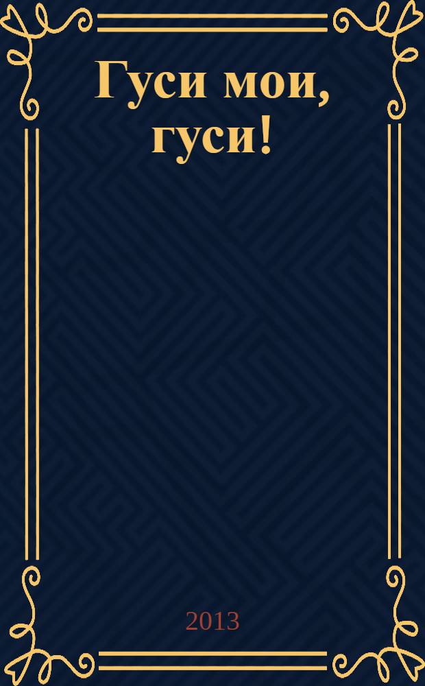 Гуси мои, гуси! : для чтения взрослыми детям дошкольного возраста