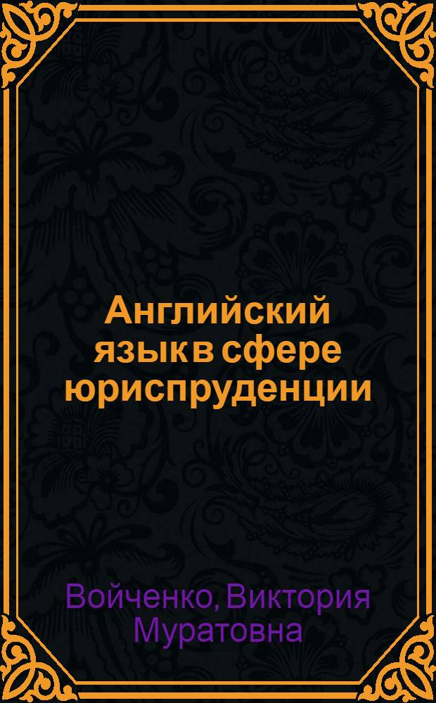 Английский язык в сфере юриспруденции : учебное пособие для студентов высших учебных заведений по направлениям подготовки 030900 юриспруденция (профиль "Юриспруденция") и 051000.62 профессиональное обучение (по отраслям) (профиль "Правоведение и правоохранительныая деятельность")