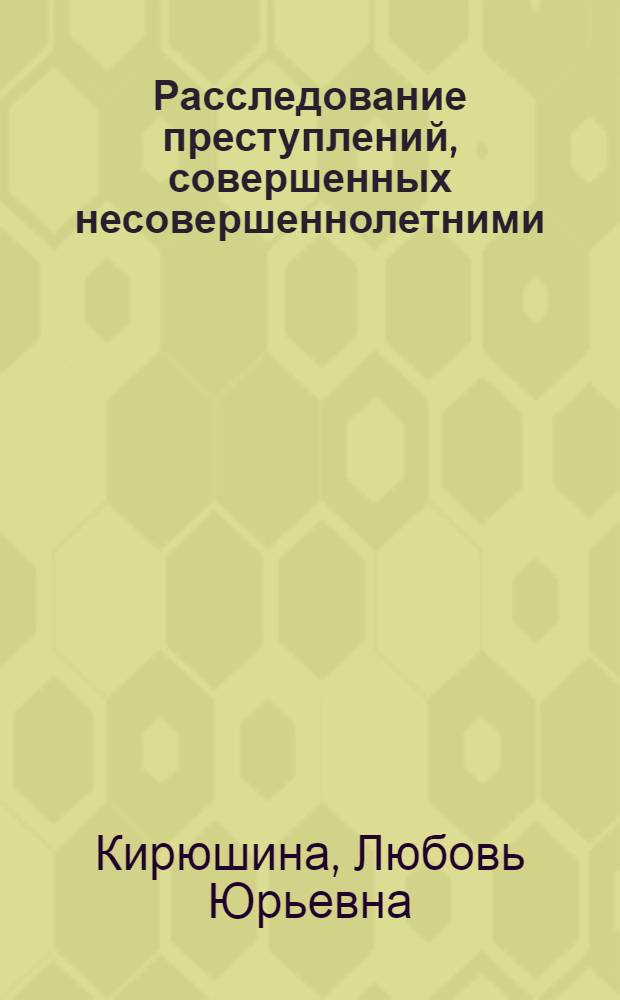 Расследование преступлений, совершенных несовершеннолетними : учебное пособие