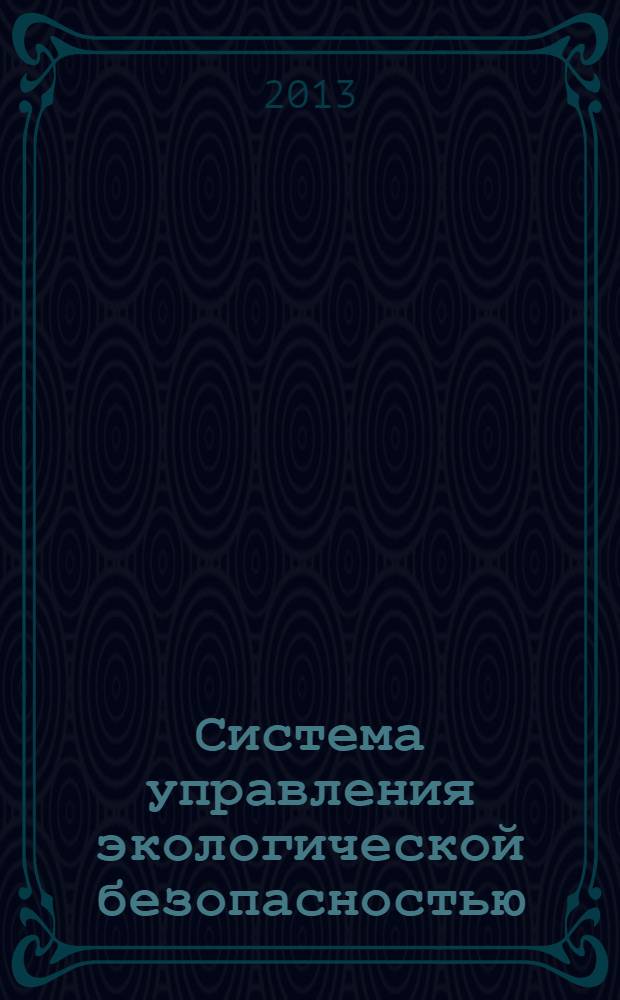 Система управления экологической безопасностью : сборник материалов VII заочной международной научно-практической конференции (Екатеринбург, 30-31 мая 2013 г.)
