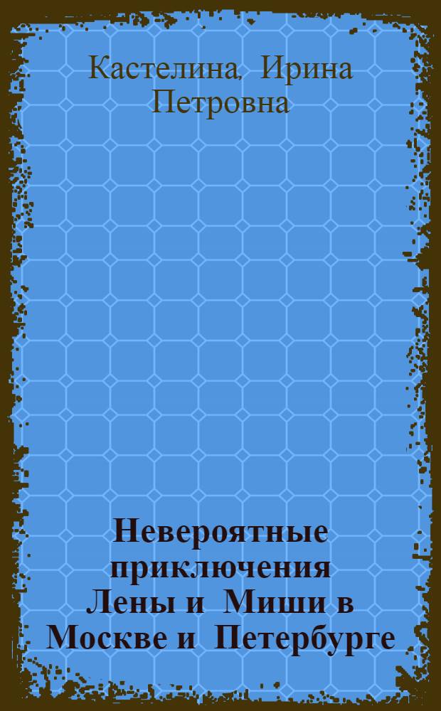 Невероятные приключения Лены и Миши в Москве и Петербурге : книга для чтения и развития речи