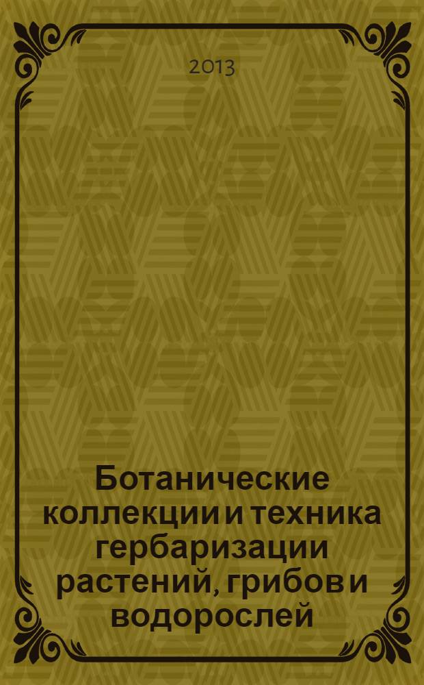 Ботанические коллекции и техника гербаризации растений, грибов и водорослей : учебно-методическое пособие для студентов, обучающихся по программе бакалавриата по направлению подготовки 020400 "Биология"