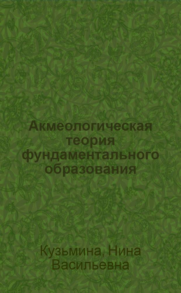 Акмеологическая теория фундаментального образования : (в трех частях)