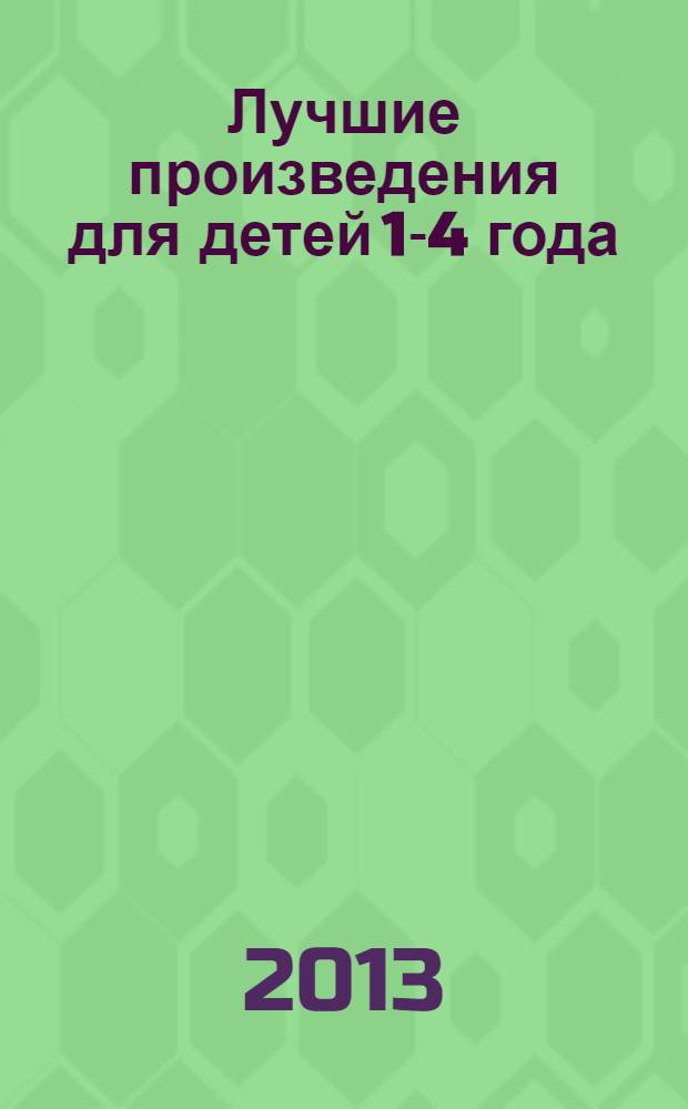 Лучшие произведения для детей 1-4 года : сборник : для дошкольного возраста