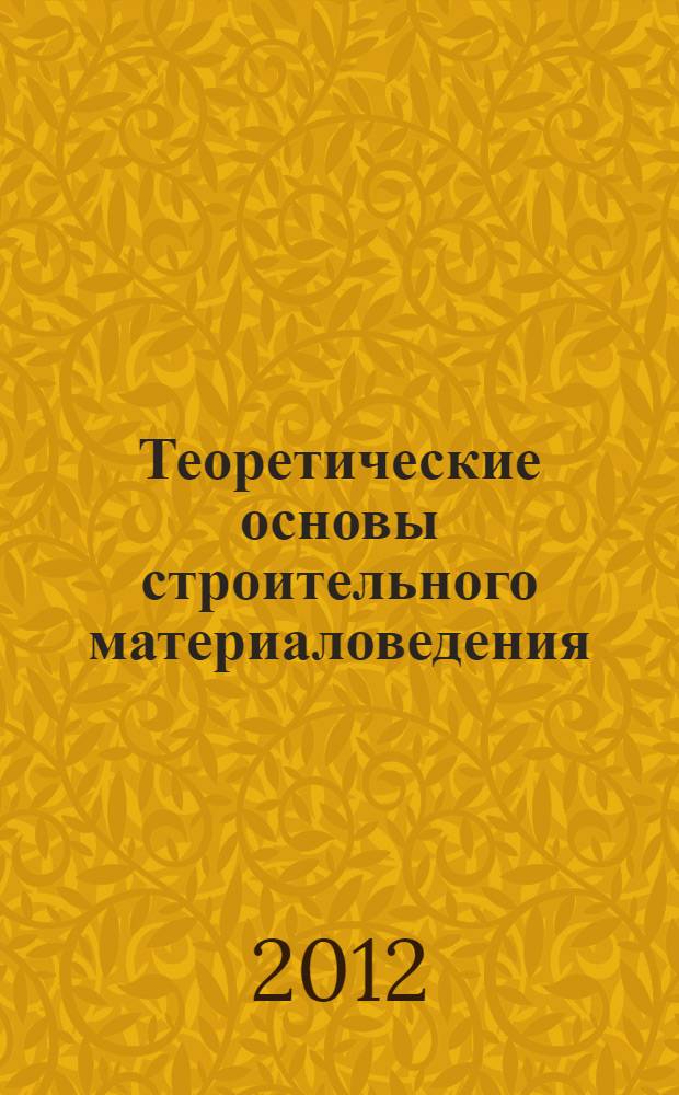 Теоретические основы строительного материаловедения : конспект лекций : учебное пособие : предназначено студентам архитектурно-строительного факультета, обучающихся по направлению подготовки 270800.62 "Строительство"