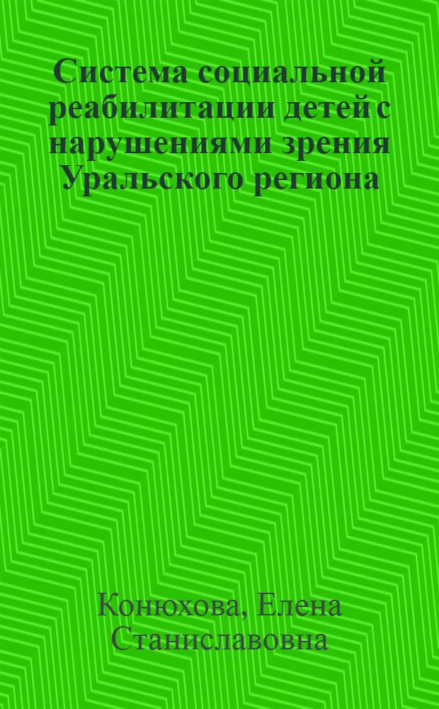 Система социальной реабилитации детей с нарушениями зрения Уральского региона: история, современное состояние, перспективы развития : учебное пособие